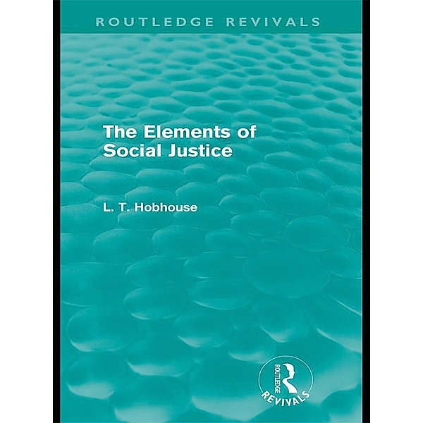 The Elements of Social Justice (Routledge Revivals) / Routledge Revivals, L. T. Hobhouse
