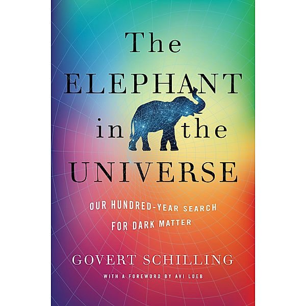 The Elephant in the Universe - Our Hundred-Year Search for Dark Matter, Govert Schilling, Avi Loeb
