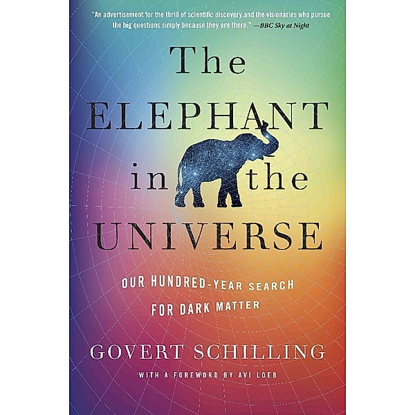 The Elephant in the Universe - Our Hundred-Year Search for Dark Matter, Govert Schilling, Avi Loeb