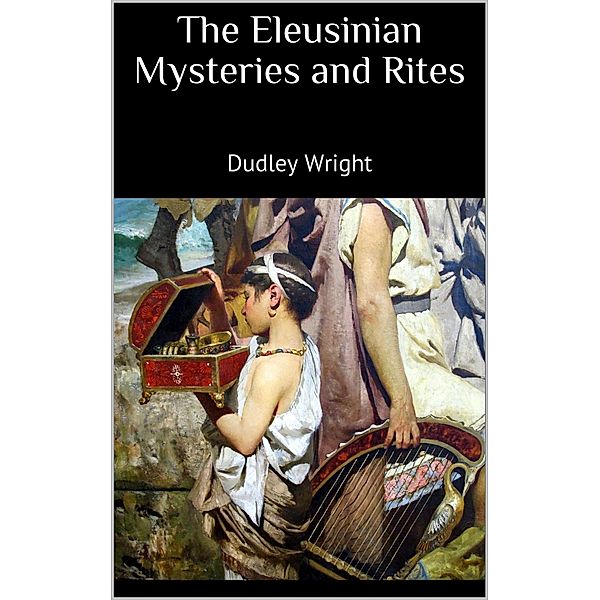 The Eleusinian Mysteries and Rites, Dudley Wright