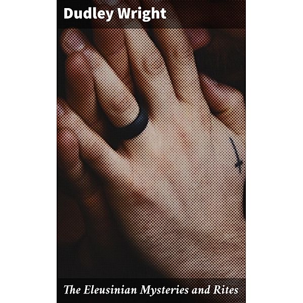 The Eleusinian Mysteries and Rites, Dudley Wright