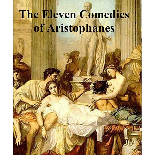 The Eleven Comedies of Aristophanes, Aristophanes