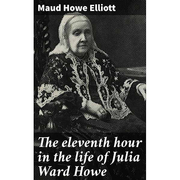 The eleventh hour in the life of Julia Ward Howe, Maud Howe Elliott