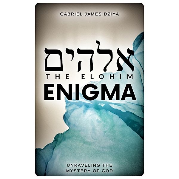 The Elohim Enigma: Unraveling The Mystery Of God, Gabriel James Dziya