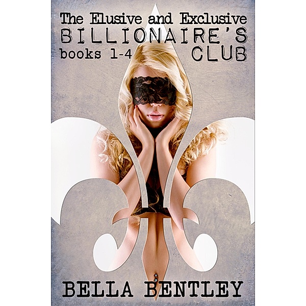 The Elusive and Exclusive Billionaire's Club Books 1-4 / The Elusive and Exclusive Billionaire's Club, Bella Bentley