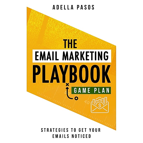 The Email Marketing Playbook - New Strategies to get your Emails Noticed, Adella Pasos
