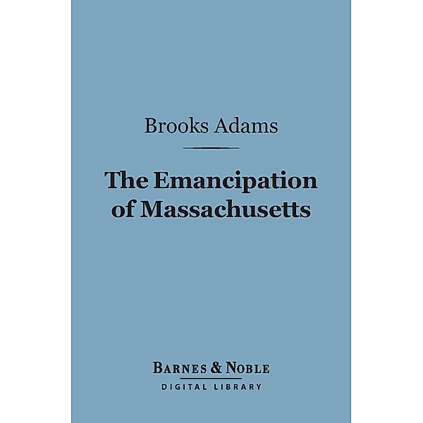 The Emancipation of Massachusetts (Barnes & Noble Digital Library) / Barnes & Noble, Brooks Adams