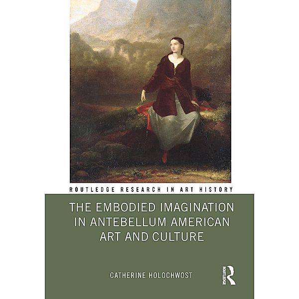 The Embodied Imagination in Antebellum American Art and Culture, Catherine Holochwost