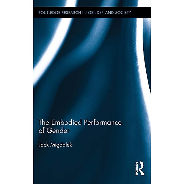 The Embodied Performance of Gender / Routledge Research in Gender and Society, Jack Migdalek