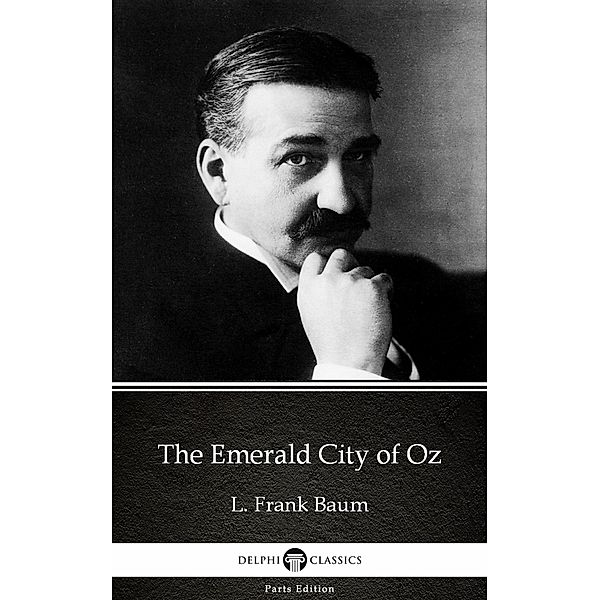 The Emerald City of Oz by L. Frank Baum - Delphi Classics (Illustrated) / Delphi Parts Edition (L. Frank Baum) Bd.7, L. Frank Baum
