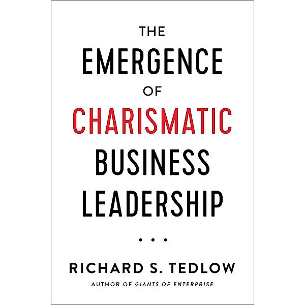 The Emergence of Charismatic Business Leadership, Richard S. Tedlow