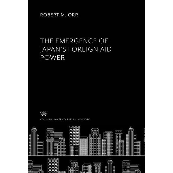 The Emergence of Japan'S Foreign Aid Power, Robert M. Orr