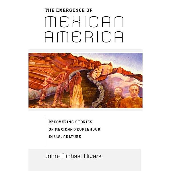 The Emergence of Mexican America / Critical America Bd.36, John-Michael Rivera