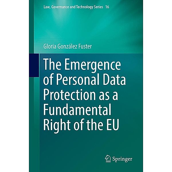 The Emergence of Personal Data Protection as a Fundamental Right of the EU / Law, Governance and Technology Series Bd.16, Gloria González Fuster