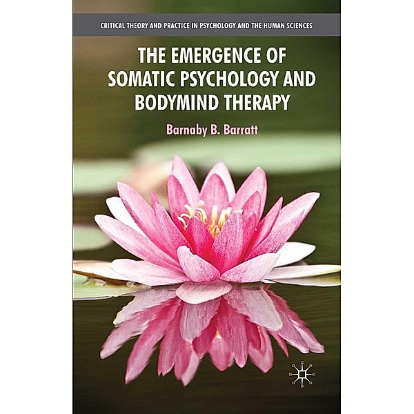 The Emergence of Somatic Psychology and Bodymind Therapy / Critical Theory and Practice in Psychology and the Human Sciences, B. Barratt