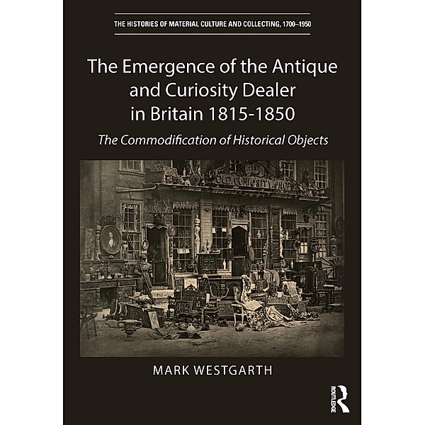 The Emergence of the Antique and Curiosity Dealer in Britain 1815-1850, Mark Westgarth