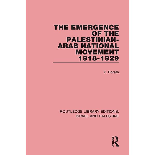 The Emergence of the Palestinian-Arab National Movement, 1918-1929 (RLE Israel and Palestine), Yehoshua Porath