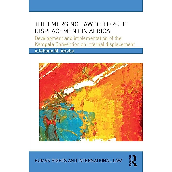 The Emerging Law of Forced Displacement in Africa, Allehone M. Abebe