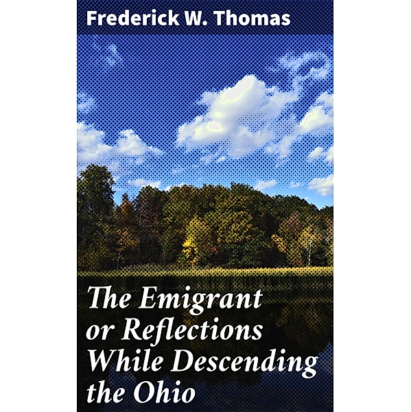 The Emigrant or Reflections While Descending the Ohio, Frederick W. Thomas