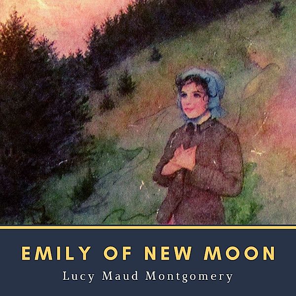 The Emily Trilogy - 1 - Emily of New Moon, Lucy Maud Montgomery
