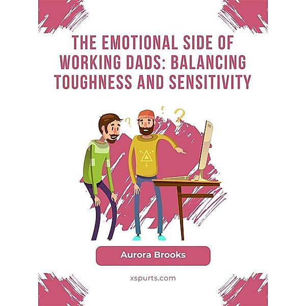 The Emotional Side of Working Dads: Balancing Toughness and Sensitivity, Aurora Brooks