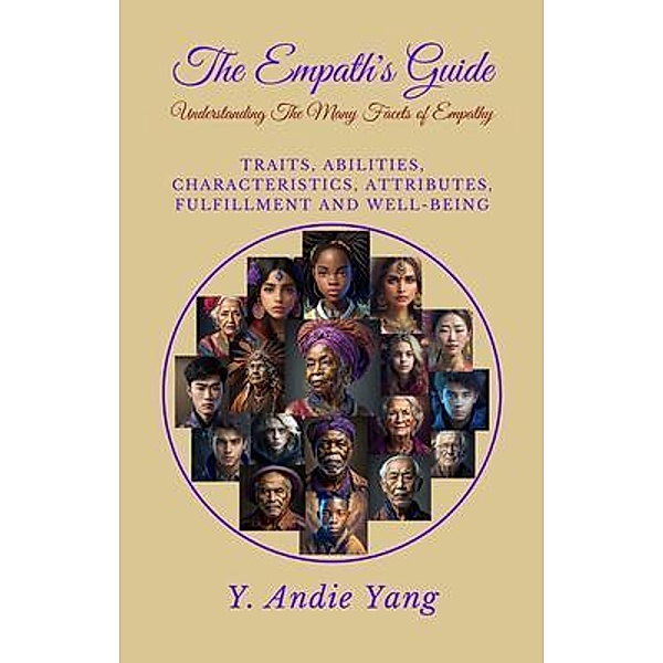 The Empath's Guide: Understanding the Many Facets of Empathy: Traits, Abilities, Characteristics, Attributes, Fulfillment and Well-Being: Understanding the Many Facets of Empathy, Y. Andi Yang
