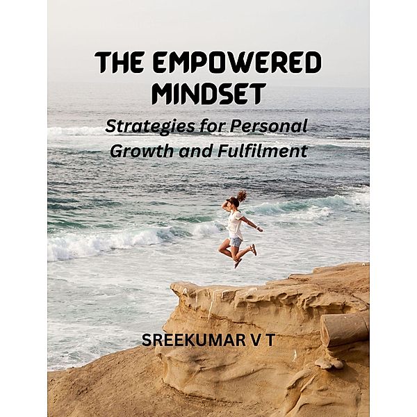 The Empowered Mindset: Strategies for Personal Growth and Fulfilment, Sreekumar V T