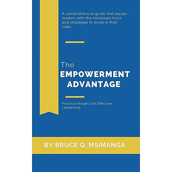 The Empowerment Advantage: Practical Insights for Effective Leadership, Bruce Q. Msimanga