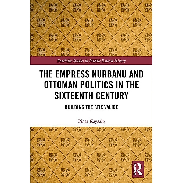 The Empress Nurbanu and Ottoman Politics in the Sixteenth Century, Pinar Kayaalp