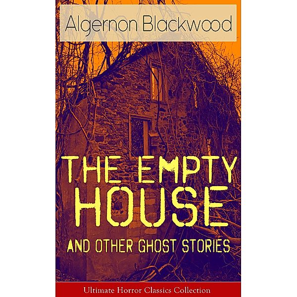 The Empty House and Other Ghost Stories - Ultimate Horror Classics Collection, Algernon Blackwood