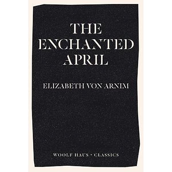 The Enchanted April / Woolf Haus Publishing, Elizabeth von Arnim