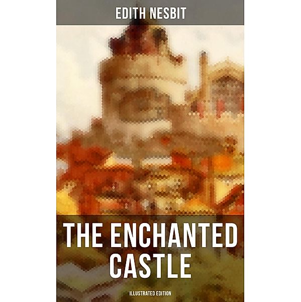 THE ENCHANTED CASTLE (Illustrated Edition), Edith Nesbit