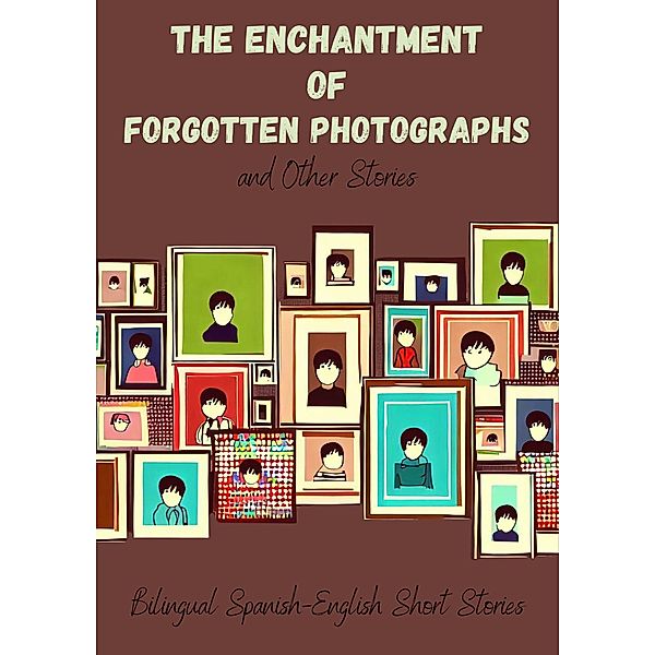 The Enchantment of Forgotten Photographs and Other Stories: Bilingual Spanish-English Short Stories, Coledown Bilingual Books
