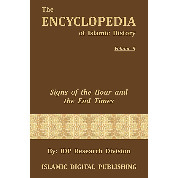 The Encyclopedia of Islamic History: Signs of the Hour and the End Times (The Encyclopedia of Islamic History, #5), IDP Research Division