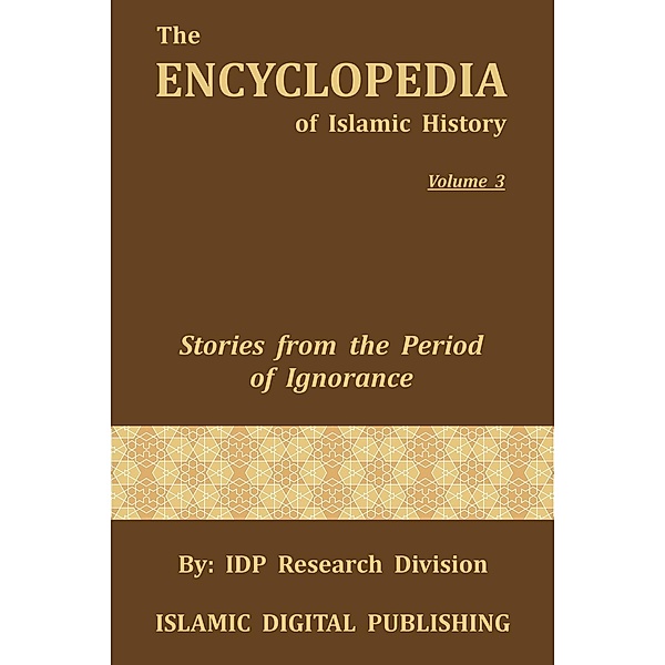 The Encyclopedia of Islamic History: Stories from the Period of Ignorance (The Encyclopedia of Islamic History, #3), IDP Research Division