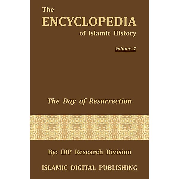 The Encyclopedia of Islamic History: The Day of Resurrection (The Encyclopedia of Islamic History, #7), IDP Research Division