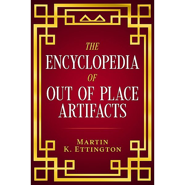 The Encyclopedia of Out of Place Artifacts, Martin K. Ettington