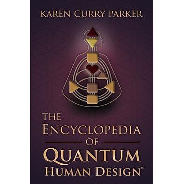 The Encyclopedia of Quantum Human Design, Karen Curry Parker