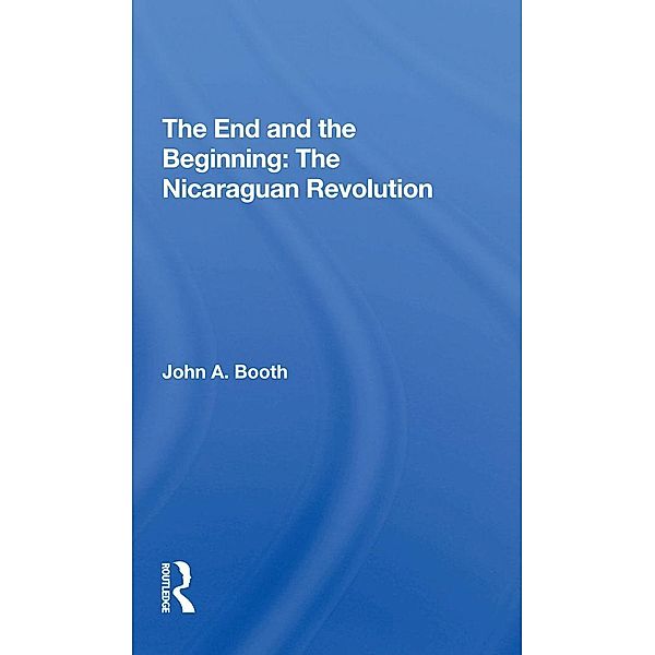 The End And The Beginning: The Nicaraguan Revolution, John A. Booth