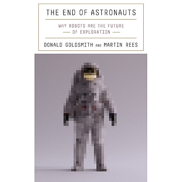 The End of Astronauts - Why Robots Are the Future of Exploration, Donald Goldsmith, Martin Rees