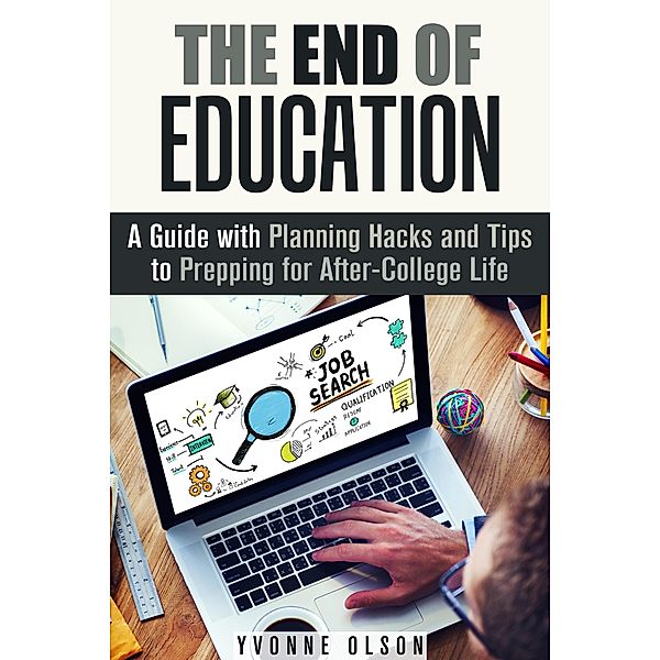 The End of Education: A Guide with Planning Hacks and Tips to Prepping for After-College Life (Financial Freedom & Life Hacks) / Financial Freedom & Life Hacks, Yvonne Olson