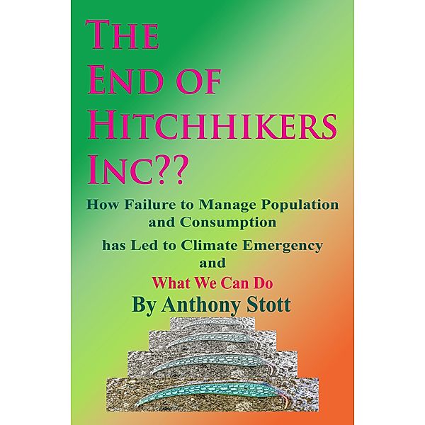 The End of Hitchhikers Inc?? How Failure to Manage Population and Consumption has Led to Climate Emergency and What We Can Do, Anthony Stott