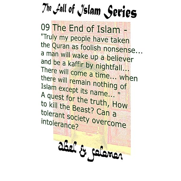 The End of Islam - My People Have Taken the Quran as Foolish Nonsense.. a Man Will Wake Up a Believer & be a Kaffir by Nightfall.. A Quest for the Truth, Can a Tolerant Society Overcome Intolerance (The Fall of Islam, #9) / The Fall of Islam, Abe Abel, Sol Solomon