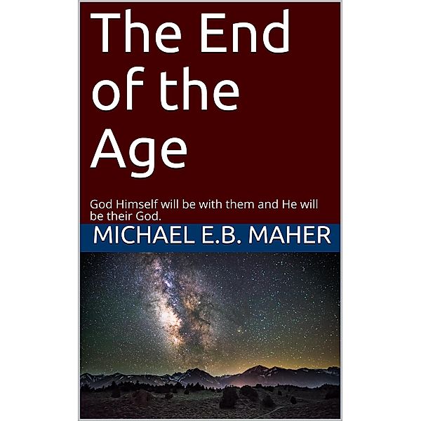 The End of the Age (End of the Ages, #4) / End of the Ages, Michael E. B. Maher