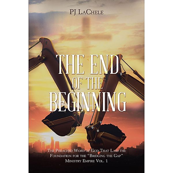 The End Of The Beginning / Christian Faith Publishing, Inc., Pj Lachele