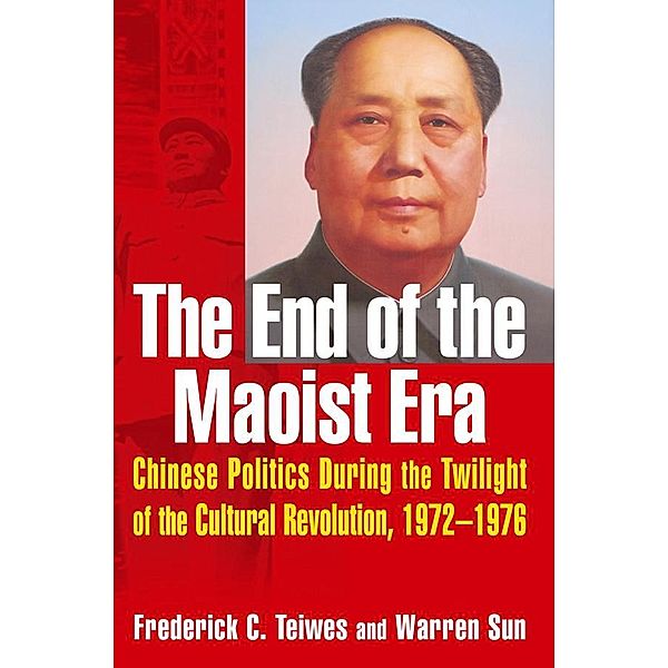 The End of the Maoist Era: Chinese Politics During the Twilight of the Cultural Revolution, 1972-1976, Frederick C Teiwes, Warren Sun