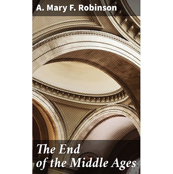 The End of the Middle Ages, A. Mary F. Robinson