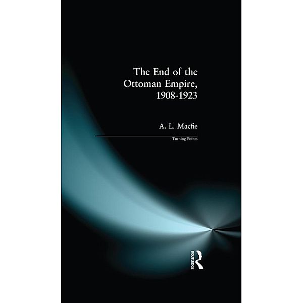 The End of the Ottoman Empire, 1908-1923, Alexander Lyon Macfie
