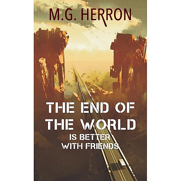 The End of the World Is Better with Friends: A Post-Apocalyptic Story, M. G. Herron