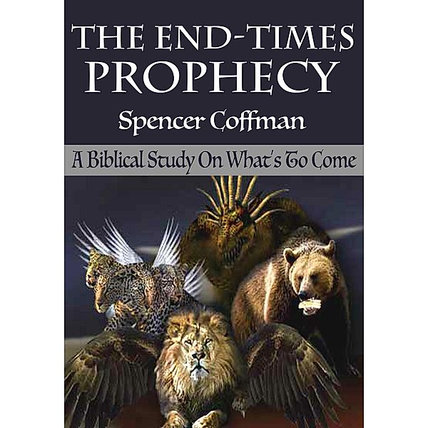 The End-Times Prophecy: A Biblical Study Of What's To Come, Spencer Coffman